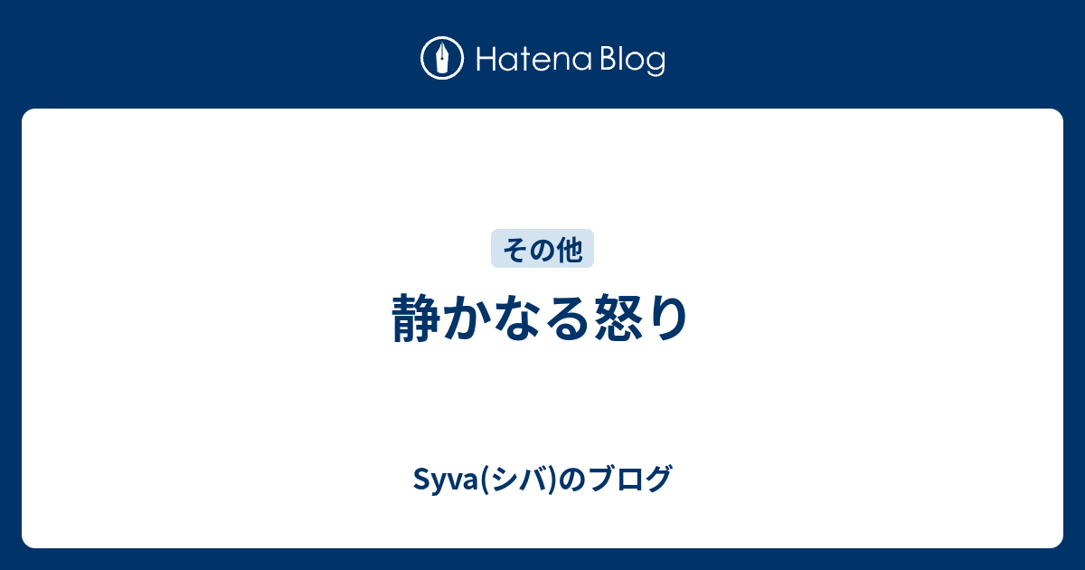 静かなる怒り Syva シバ のブログ