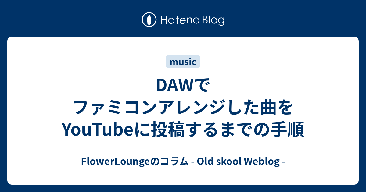 Dawでファミコンアレンジした曲をyoutubeに投稿するまでの手順 Flowerloungeのコラム Old Skool Weblog