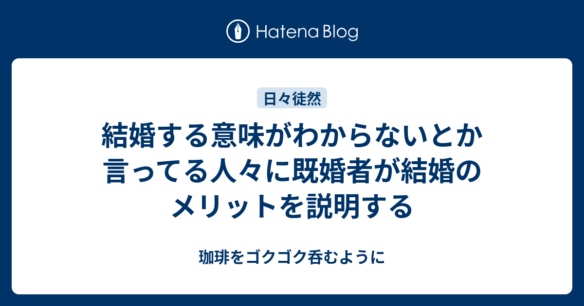 結婚する意味がわからないとか言ってる人々に既婚者が結婚のメリットを説明する 珈琲をゴクゴク呑むように