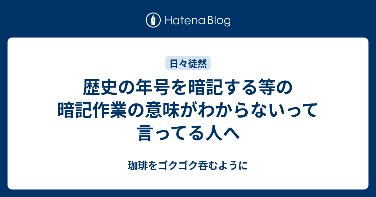 歴史の年号を暗記する等の暗記作業の意味がわからないって言ってる人へ 珈琲をゴクゴク呑むように