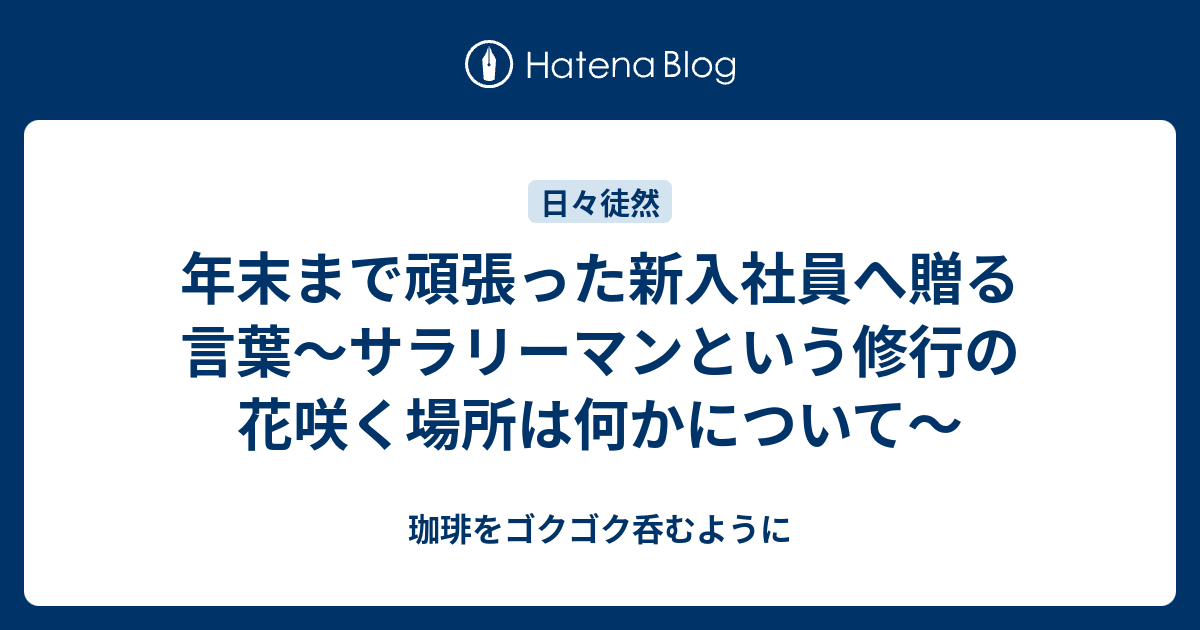 年末まで頑張った新入社員へ贈る言葉 サラリーマンという修行の花咲く場所は何かについて 珈琲をゴクゴク呑むように