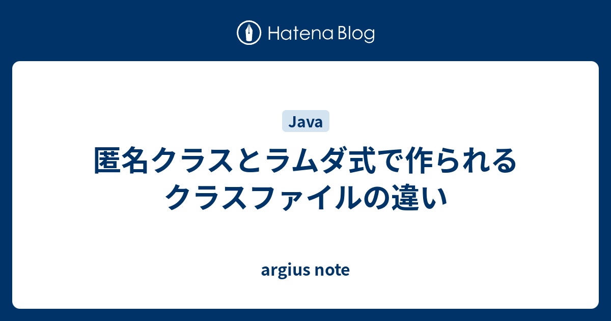 匿名クラスとラムダ式で作られるクラスファイルの違い Argius Note