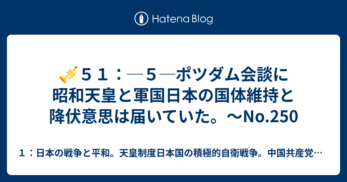 ５１ ５ ポツダム会談に昭和天皇と軍国日本の国体維持と降伏意思は届いていた No 250 １ 日本の戦争と平和 中国 中国共産党 朝鮮 ロシア ソ連 共産主義勢力 キリスト教勢力との援軍なき孤独な死闘