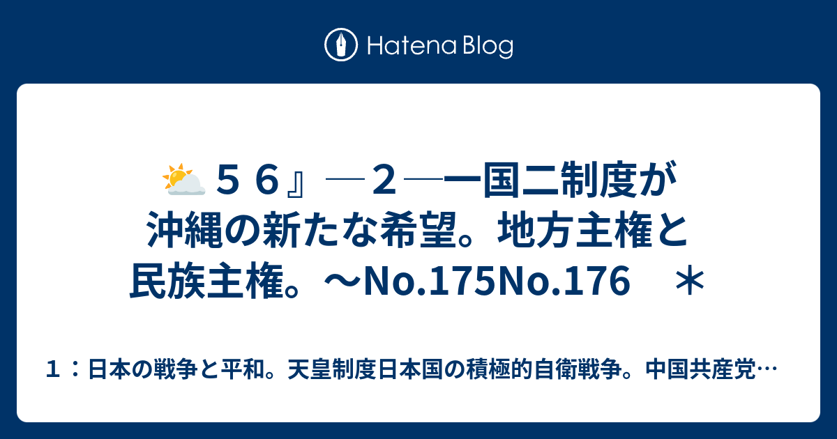 １：日本の戦争と平和。天皇制度日本国の積極的自衛戦争。中国共産党の静かな日本侵略。  ⛅５６』─２─一国二制度が沖縄の新たな希望。地方主権と民族主権。～No.175No.176　＊