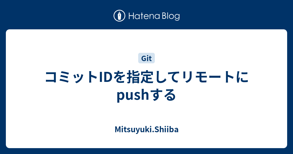 コミットidを指定してリモートにpushする Mitsuyuki Shiiba