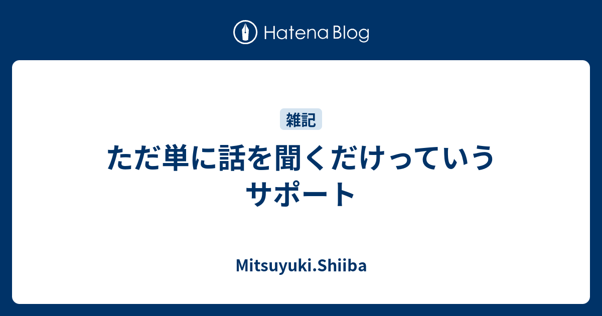 ただ単に話を聞くだけっていうサポート Mitsuyuki Shiiba
