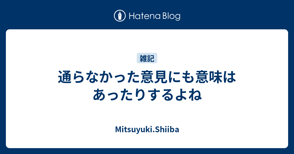 通らなかった意見にも意味はあったりするよね - Mitsuyuki.Shiiba