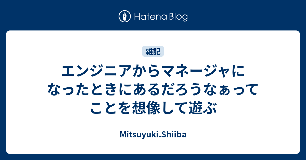 エンジニアからマネージャになったときにあるだろうなぁってことを想像して遊ぶ - Mitsuyuki.Shiiba