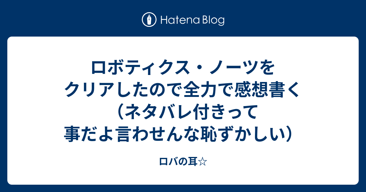 ロボティクス ノーツをクリアしたので全力で感想書く ネタバレ付きって事だよ言わせんな恥ずかしい ロバの耳