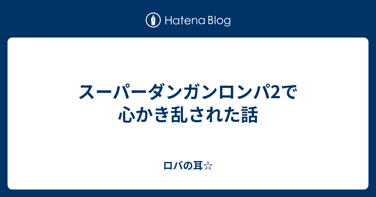 スーパーダンガンロンパ2で心かき乱された話 ロバの耳