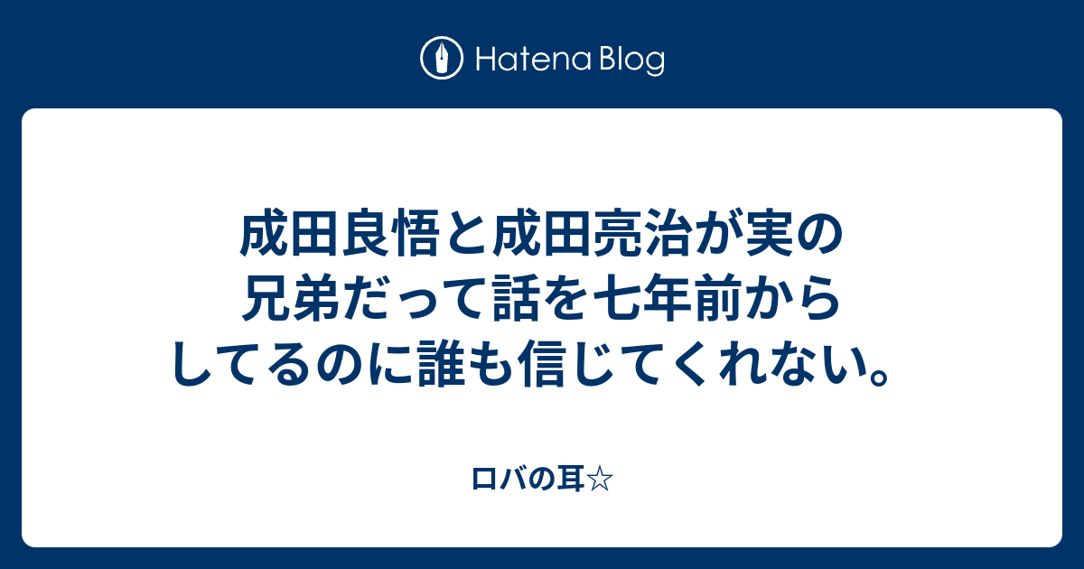 成田良悟と成田亮治が実の兄弟だって話を七年前からしてるのに誰も信じてくれない ロバの耳