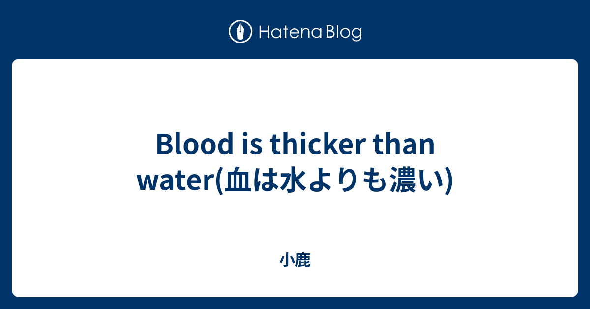 Blood Is Thicker Than Water 血は水よりも濃い 小鹿