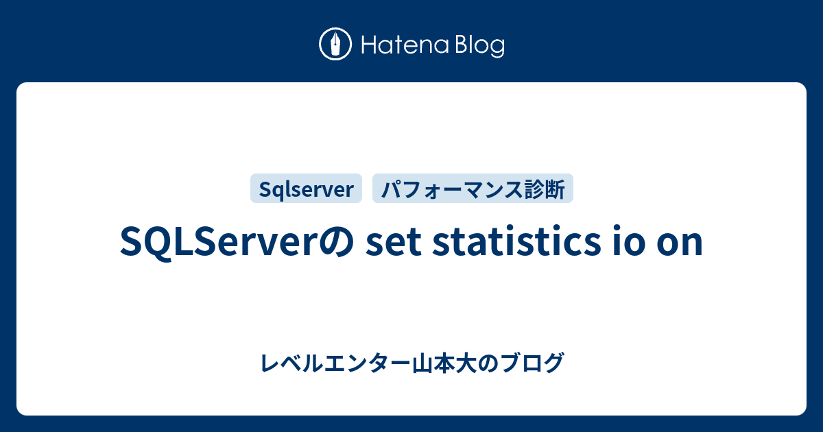 SQLServerの set statistics io on - レベルエンター山本大のブログ