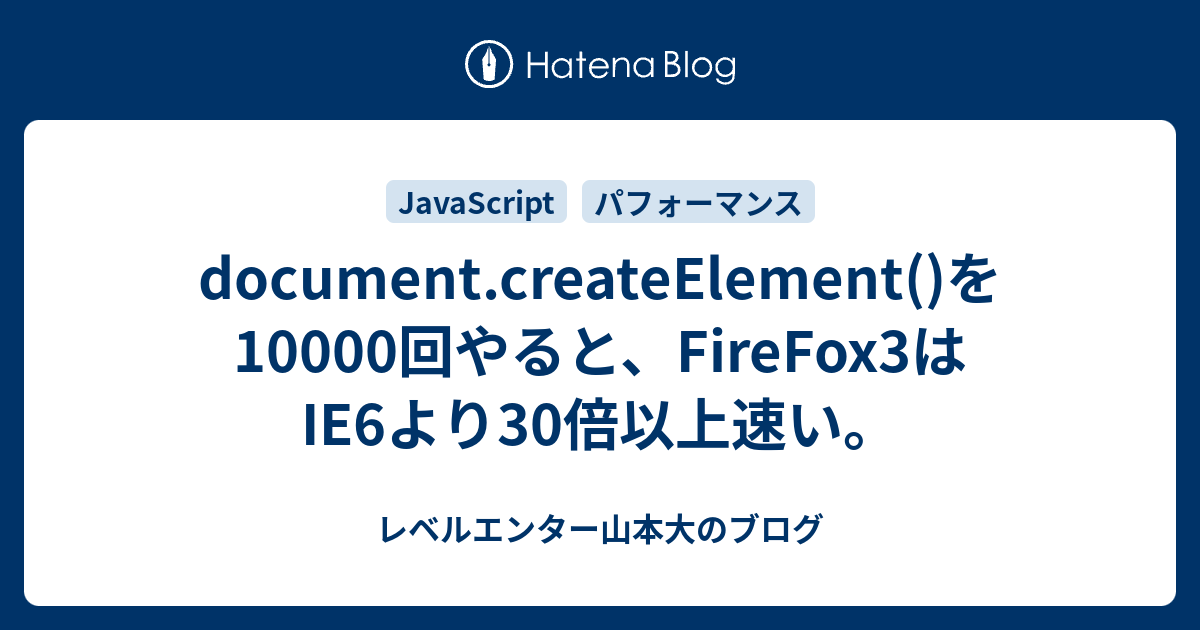 document.createElement()を10000回やると、FireFox3はIE6より30倍以上速い。 - レベルエンター山本大のブログ