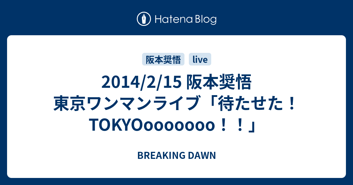 2014/2/15 阪本奨悟 東京ワンマンライブ「待たせた！TOKYOooooooo！！」 - BREAKING DAWN