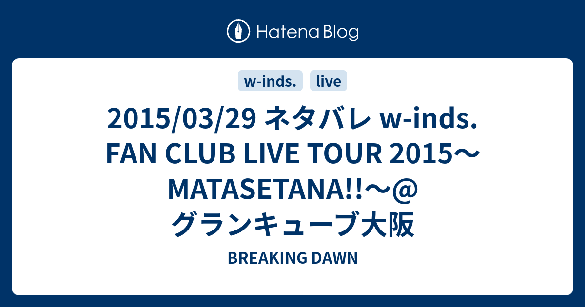 2015/03/29 ネタバレ w-inds. FAN CLUB LIVE TOUR 2015～MATASETANA