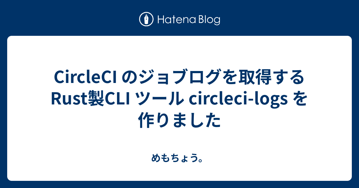 CircleCI のジョブログを取得する Rust製CLI ツール circleci-logs を作りました - めもちょう。