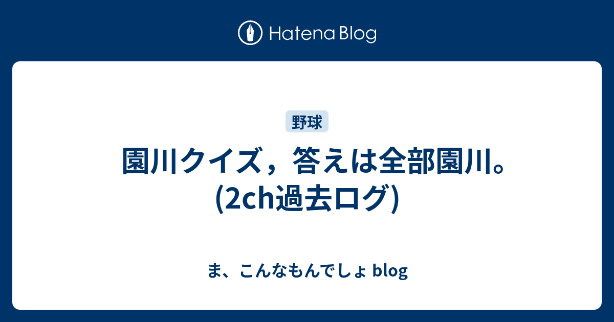 園川クイズ 答えは全部園川 2ch過去ログ ま こんなもんでしょ Blog