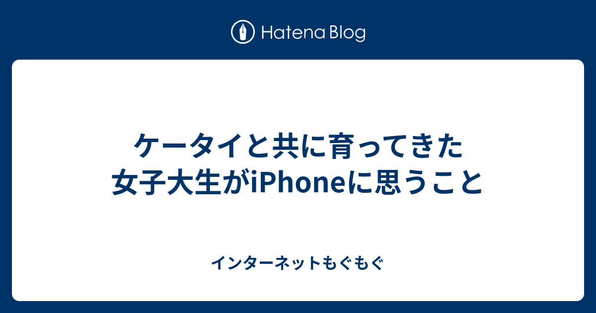 ケータイと共に育ってきた女子大生がiphoneに思うこと インターネットもぐもぐ