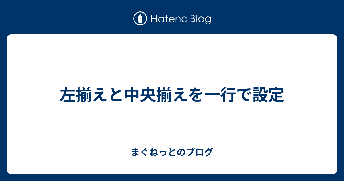 左揃えと中央揃えを一行で設定 まぐねっとのブログ