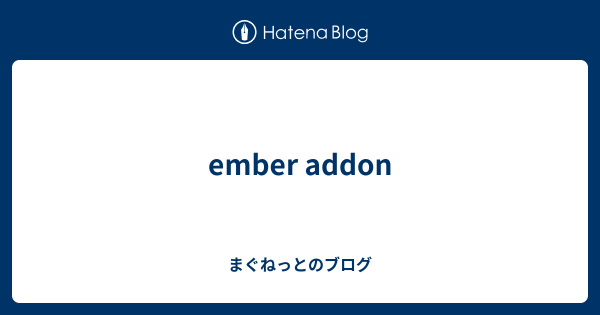 ember addon - まぐねっとのブログ