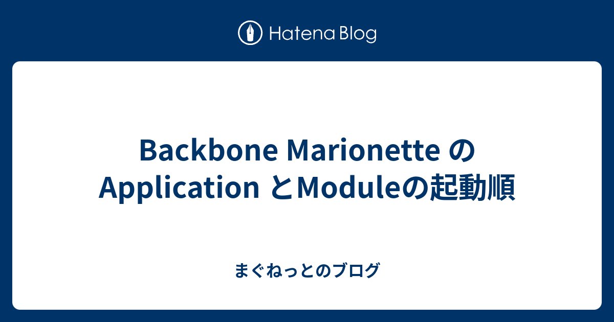 Backbone のApplication とModuleの起動順 まぐねっとのブログ