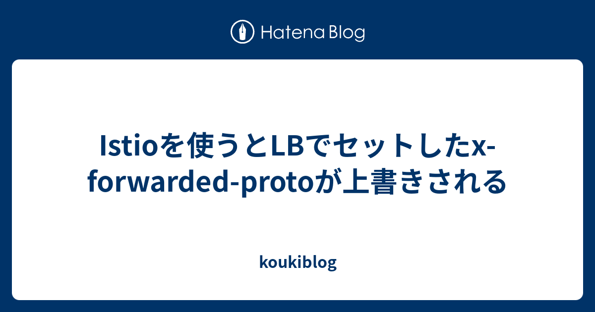 Istioを使うとLBでセットしたxforwardedprotoが上書きされる koukiblog