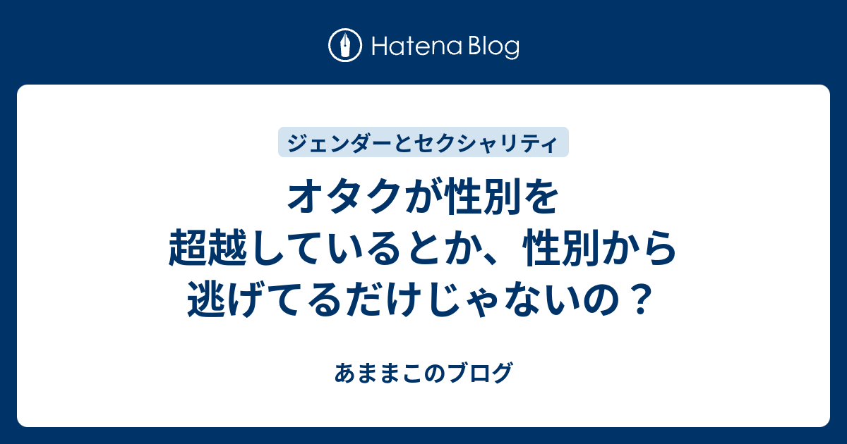 オタクが性別を超越しているとか 性別から逃げてるだけじゃないの あままこのブログ