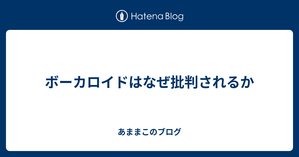 ボーカロイドはなぜ批判されるか あままこのブログ