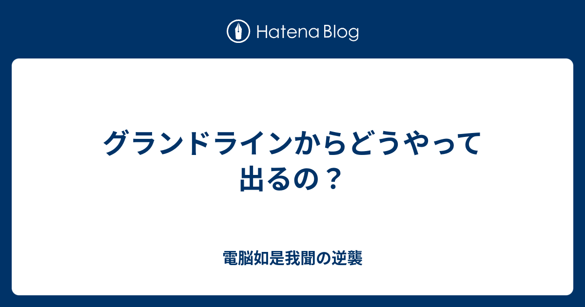 グランドラインからどうやって出るの 電脳如是我聞の逆襲