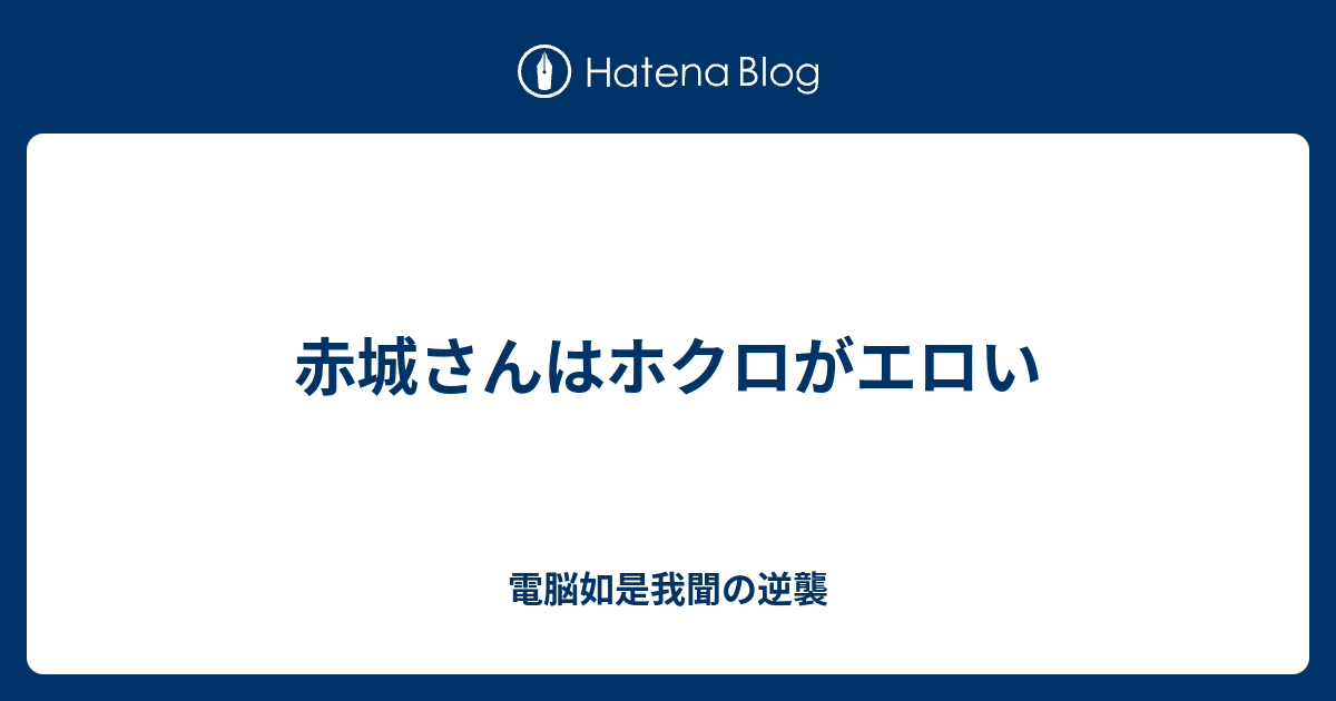 赤城さんはホクロがエロい 電脳如是我聞の逆襲