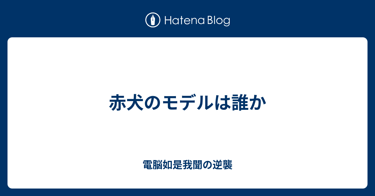 赤犬のモデルは誰か 電脳如是我聞の逆襲