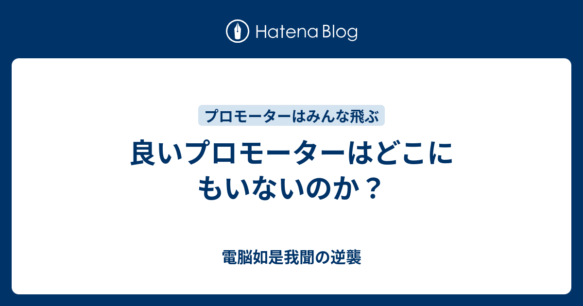 良いプロモーターはどこにもいないのか 電脳如是我聞の逆襲