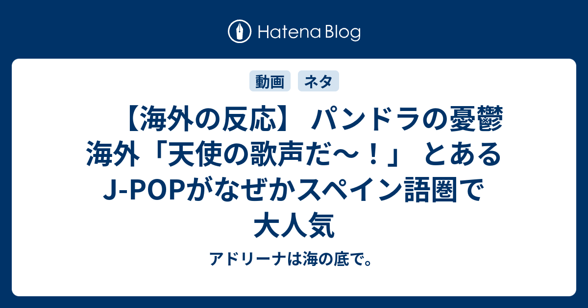 海外の反応 パンドラの憂鬱 海外 天使の歌声だ とあるj Popがなぜかスペイン語圏で大人気 アドリーナは海の底で