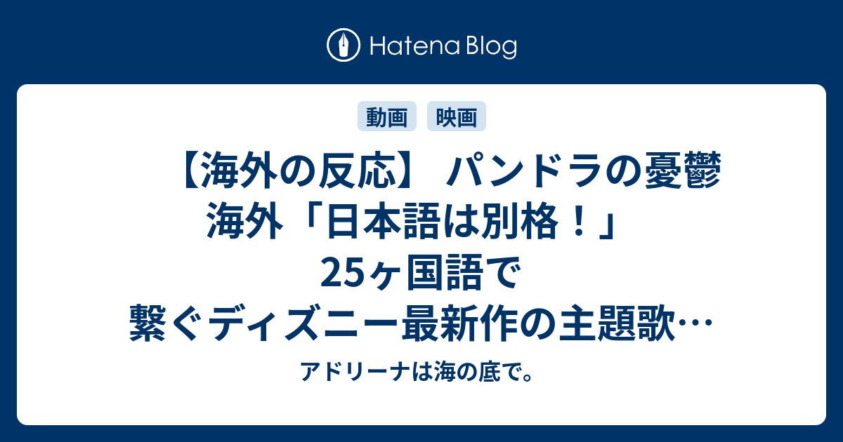 海外の反応 パンドラの憂鬱 海外 日本語は別格 25ヶ国語で繋ぐディズニー最新作の主題歌が凄い アドリーナは海の底で