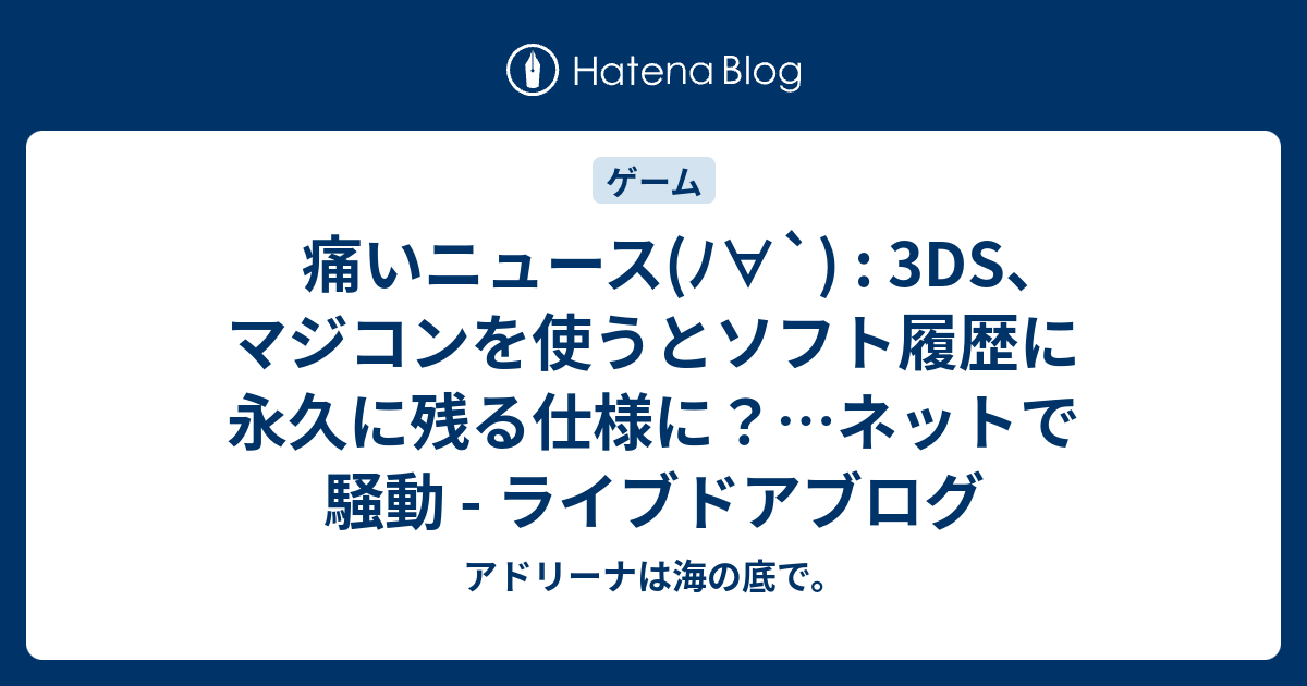 痛いニュース ﾉ 3ds マジコンを使うとソフト履歴に永久に残る仕様に ネットで騒動 ライブドアブログ アドリーナは海の底で