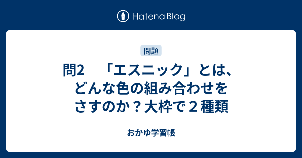 問2 エスニック とは どんな色の組み合わせをさすのか 大枠で２種類 おかゆ学習帳