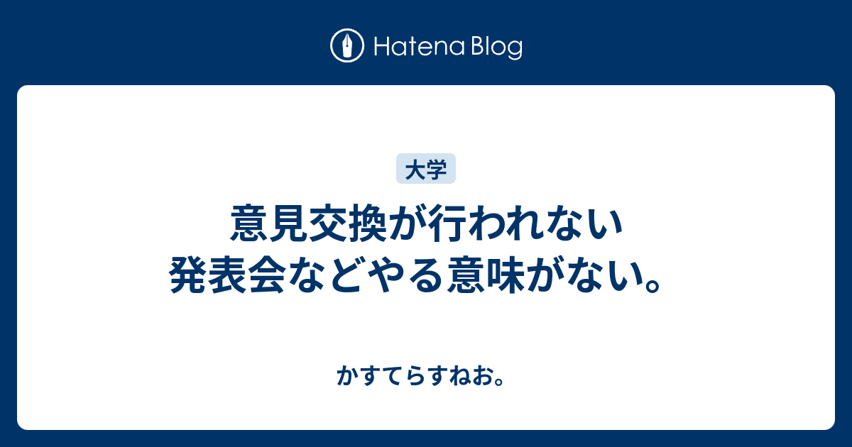 意見交換が行われない発表会などやる意味がない かすてらすねお Hateblo