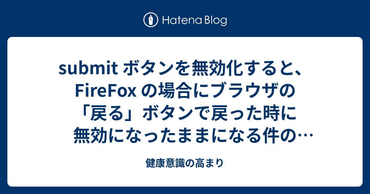 Submit ボタンを無効化すると Firefox の場合にブラウザの 戻る ボタンで戻った時に無効になったままになる件の回避方法 健康意識の高まり