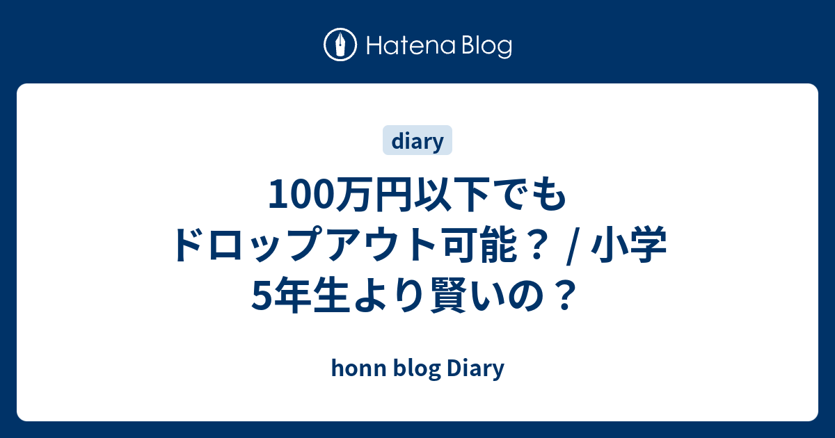 100万円以下でもドロップアウト可能 小学5年生より賢いの Honn Blog Diary