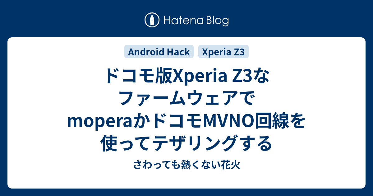 ドコモ版xperia Z3なファームウェアでmoperaかドコモmvno回線を使ってテザリングする さわっても熱くない花火