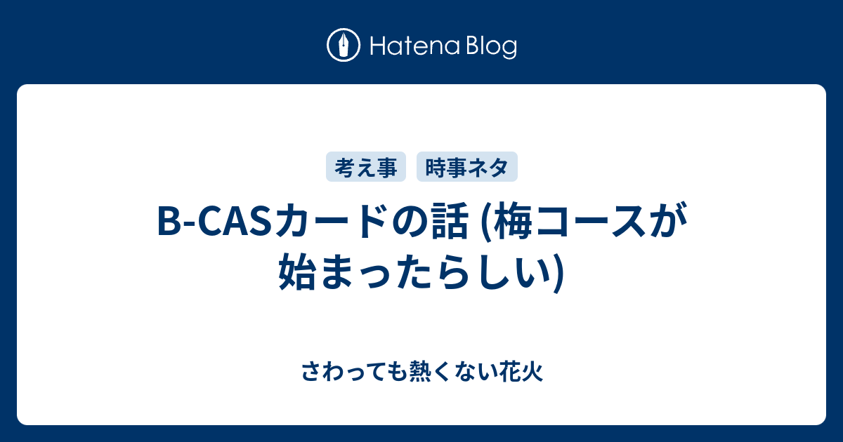 B Casカードの話 梅コースが始まったらしい さわっても熱くない花火