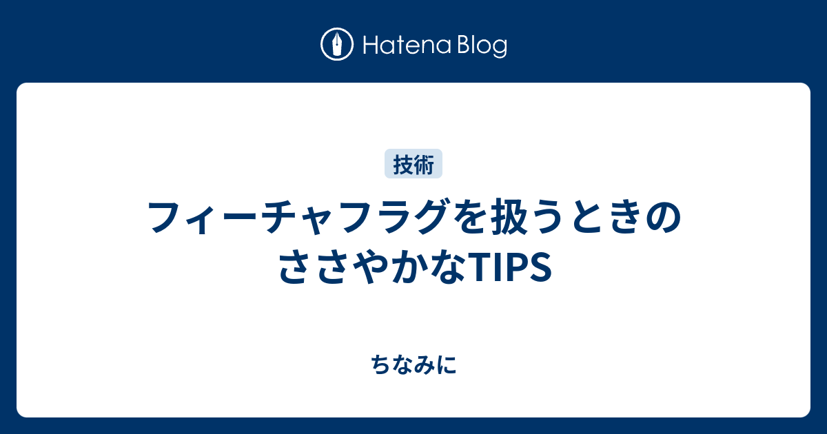 フィーチャフラグを扱うときのささやかなTIPS - ちなみに