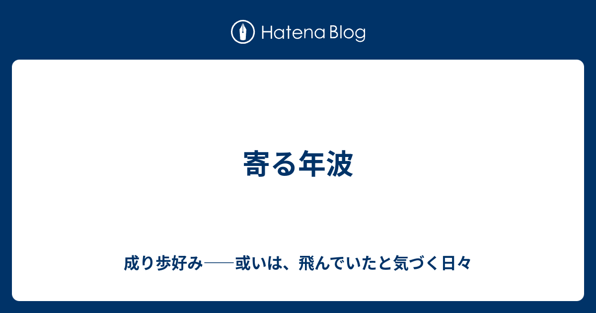 寄る年波 - 成り歩好み——或いは、飛んでいたと気づく日々