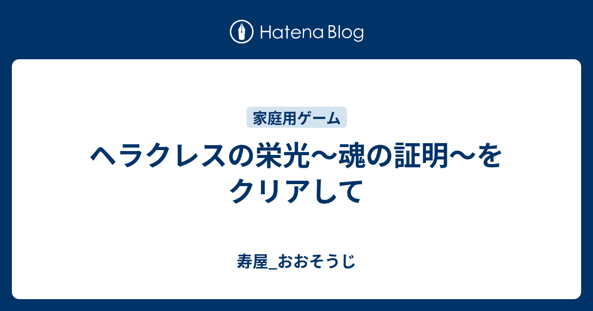 ヘラクレスの栄光 魂の証明 をクリアして 寿屋 おおそうじ