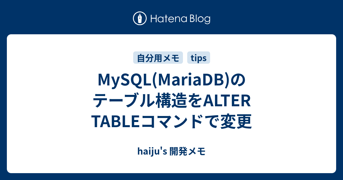 MySQL(MariaDB)のテーブル構造をALTER TABLEコマンドで変更 haiju's 開発メモ