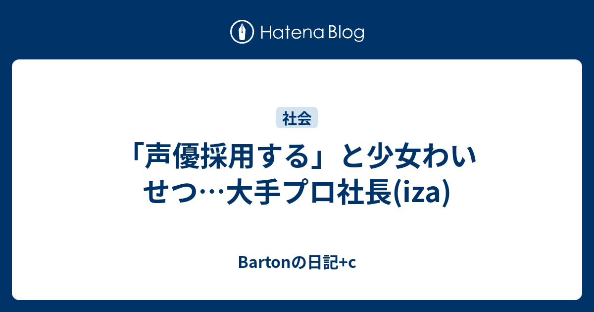 声優採用する と少女わいせつ 大手プロ社長 Iza Bartonの日記 C