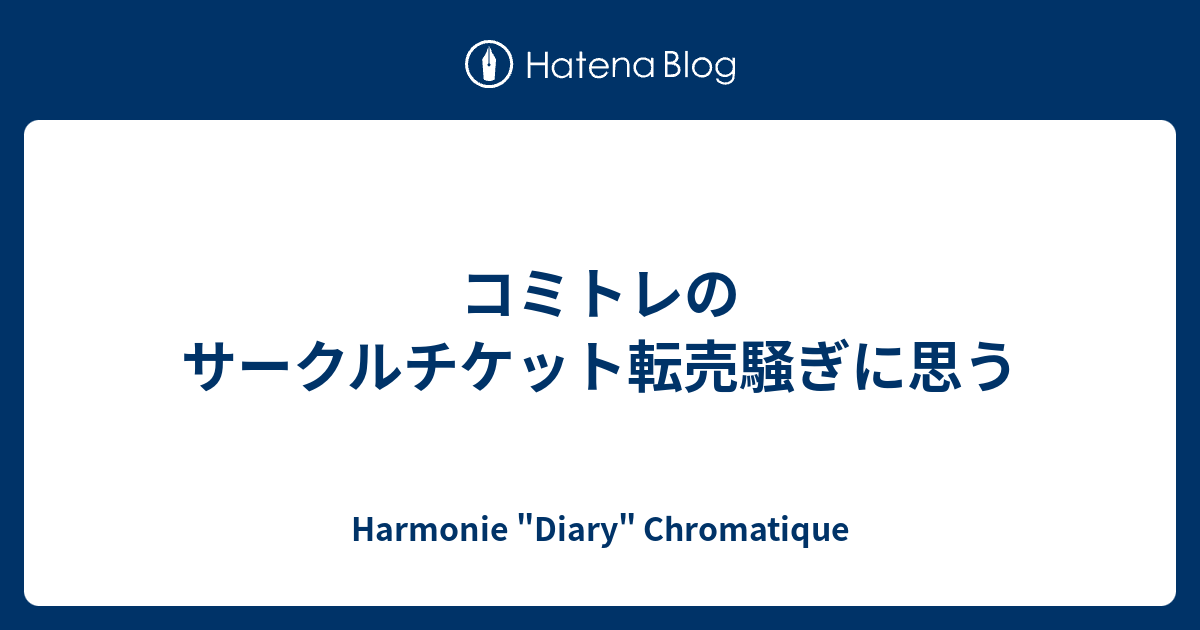 コミトレのサークルチケット転売騒ぎに思う Harmonie Diary Chromatique