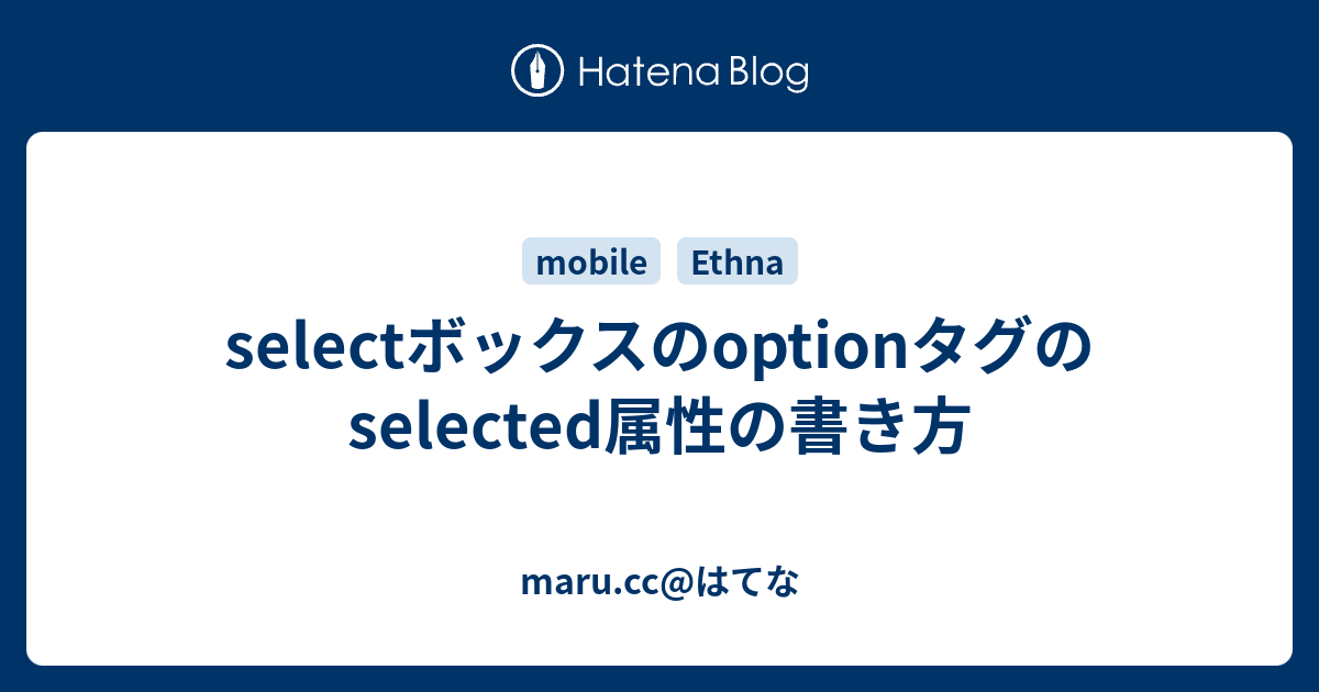 Selectボックスのoptionタグのselected属性の書き方 Maru Cc はてな