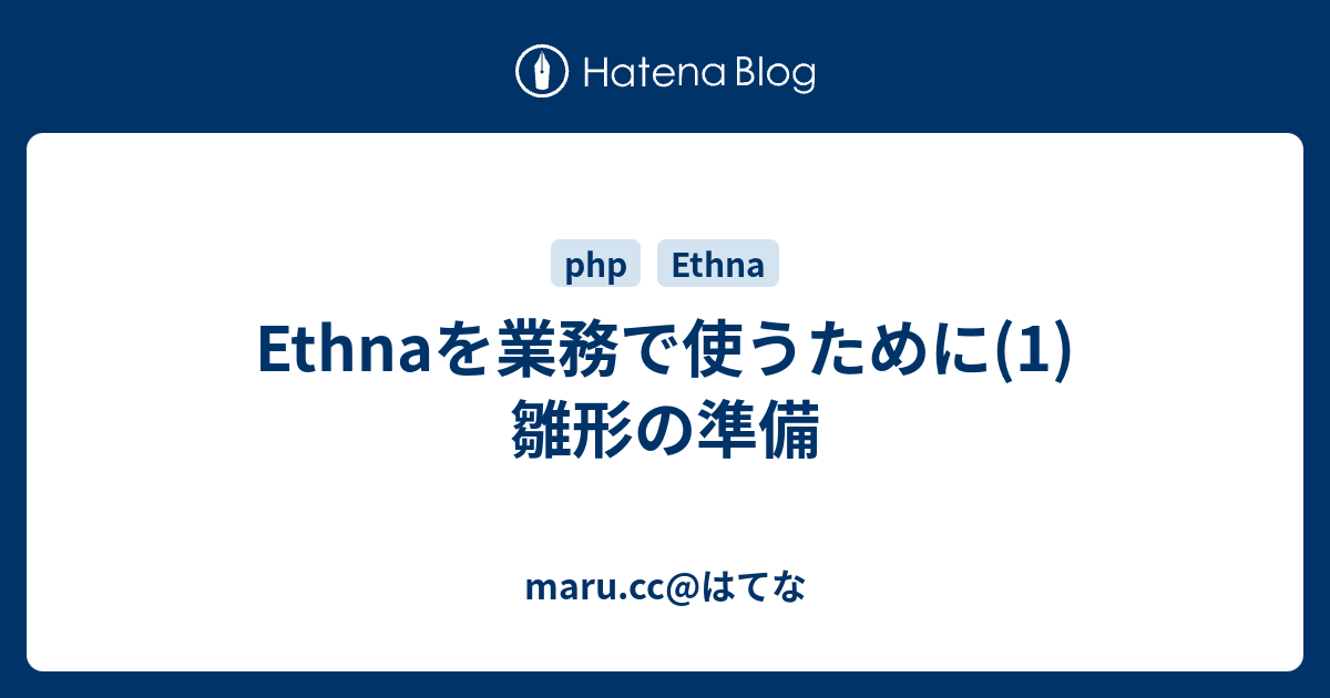 Ethnaを業務で使うために 1 雛形の準備 Maru Cc はてな